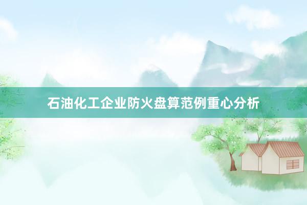 石油化工企业防火盘算范例重心分析