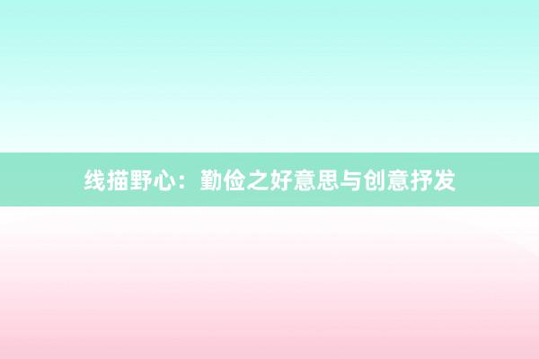 线描野心:勤俭之好意思与创意抒发