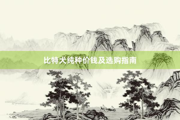 比特犬纯种价钱及选购指南